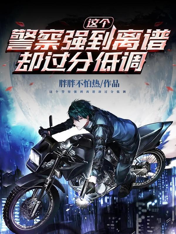 这个警察强到离谱却过分低调全文阅
