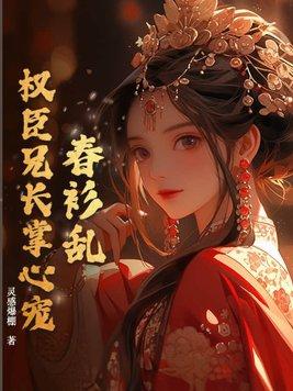 春衫乱权臣兄长掌心宠灵感爆棚