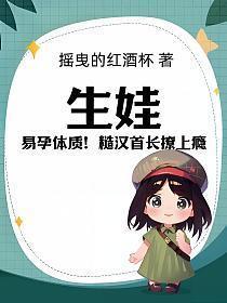 生娃!易孕体质!糙汉首长撩上瘾