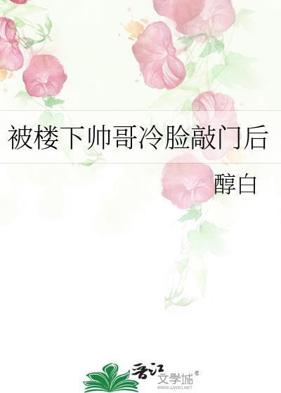 被楼下帅哥冷脸敲门后番外免费阅读