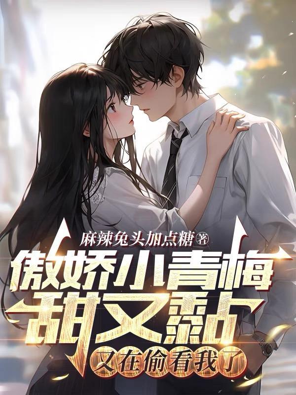 傲娇小青梅甜又黏又在偷看我了免费阅读txt