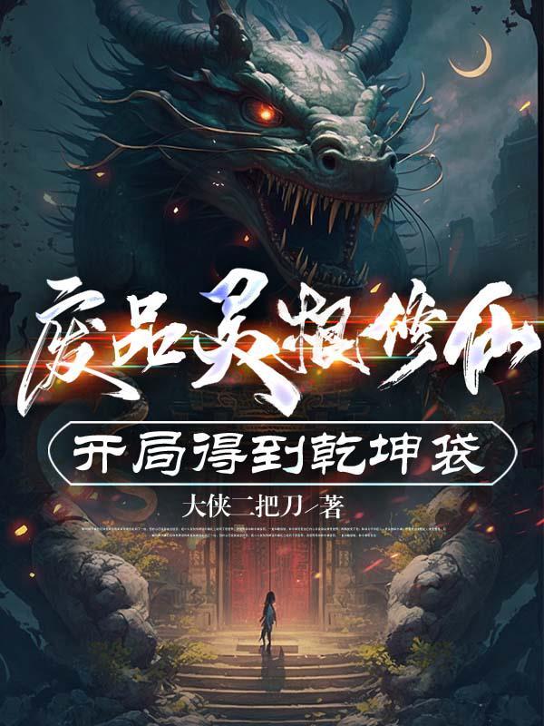 废品灵根修仙开局得到乾坤袋 大侠二把刀